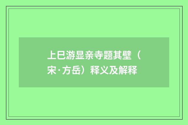 上巳游显亲寺题其壁（宋·方岳）释义及解释