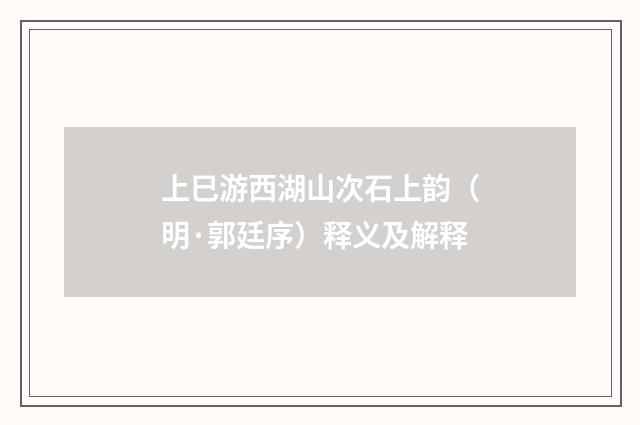 上巳游西湖山次石上韵（明·郭廷序）释义及解释