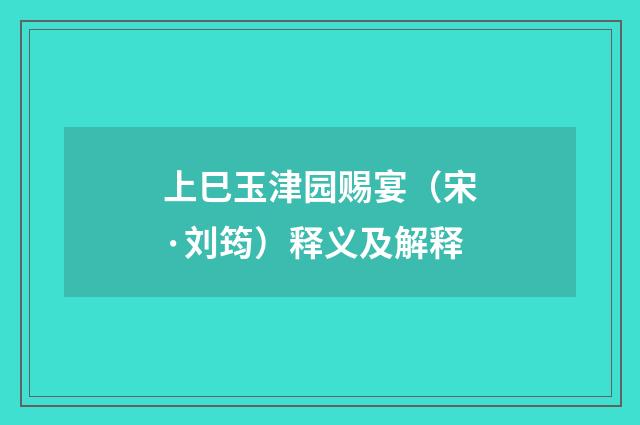 上巳玉津园赐宴（宋·刘筠）释义及解释