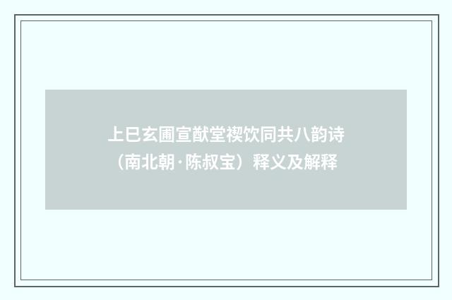 上巳玄圃宣猷堂禊饮同共八韵诗（南北朝·陈叔宝）释义及解释