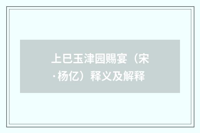 上巳玉津园赐宴（宋·杨亿）释义及解释