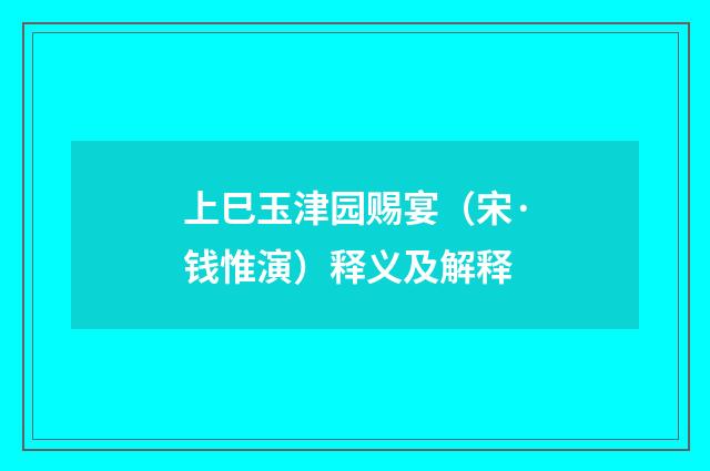 上巳玉津园赐宴（宋·钱惟演）释义及解释
