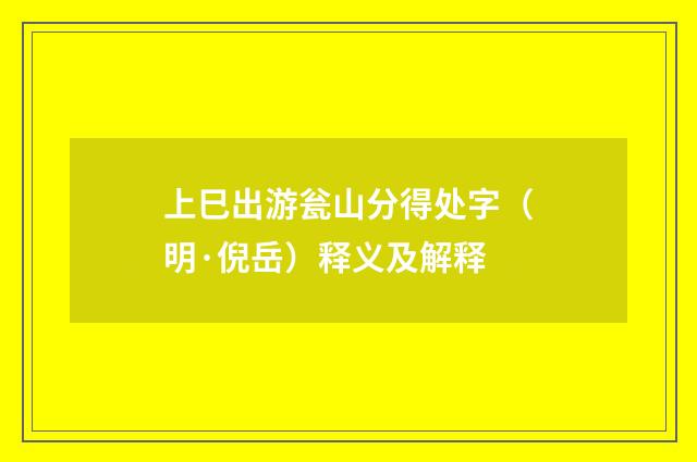 上巳出游瓮山分得处字（明·倪岳）释义及解释