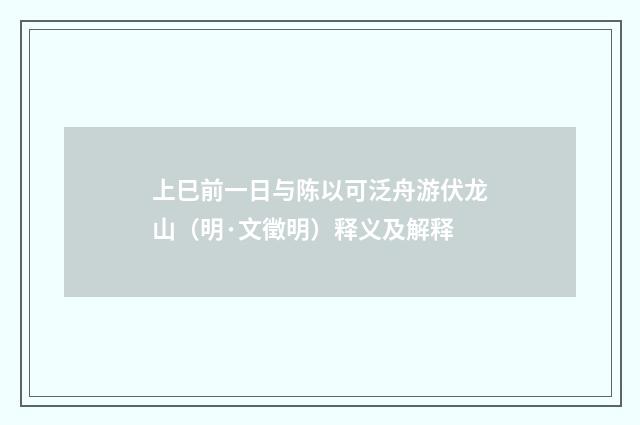 上巳前一日与陈以可泛舟游伏龙山（明·文徵明）释义及解释