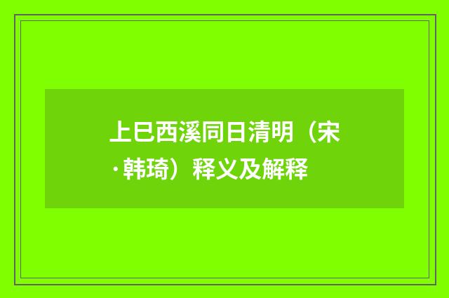 上巳西溪同日清明（宋·韩琦）释义及解释