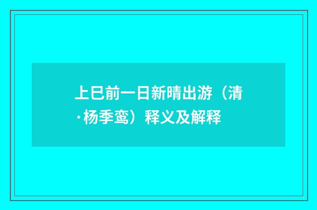 上巳前一日新晴出游（清·杨季鸾）释义及解释