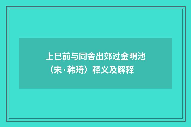 上巳前与同舍出郊过金明池（宋·韩琦）释义及解释
