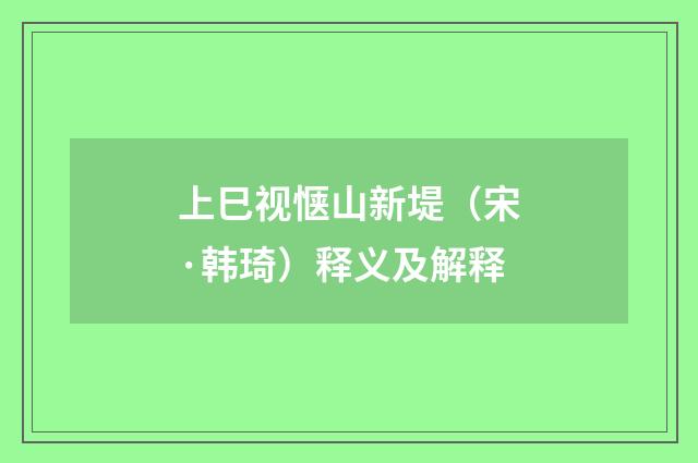 上巳视惬山新堤（宋·韩琦）释义及解释