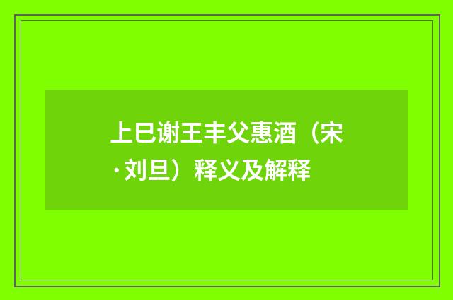 上巳谢王丰父惠酒（宋·刘旦）释义及解释