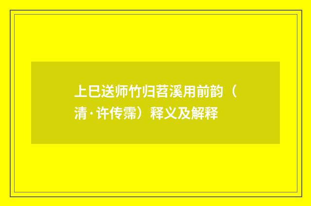 上巳送师竹归苕溪用前韵（清·许传霈）释义及解释