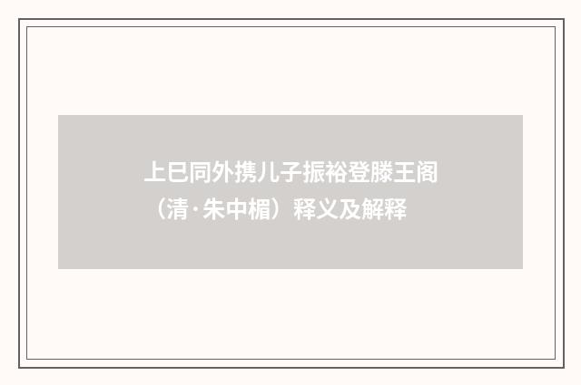 上巳同外携儿子振裕登滕王阁（清·朱中楣）释义及解释