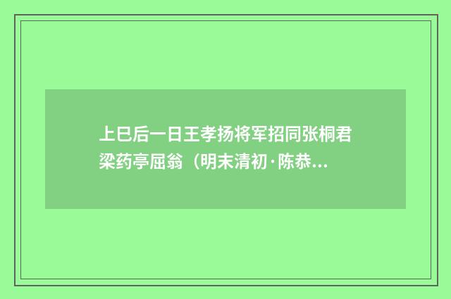 上巳后一日王孝扬将军招同张桐君梁药亭屈翁（明末清初·陈恭尹）释义及解释