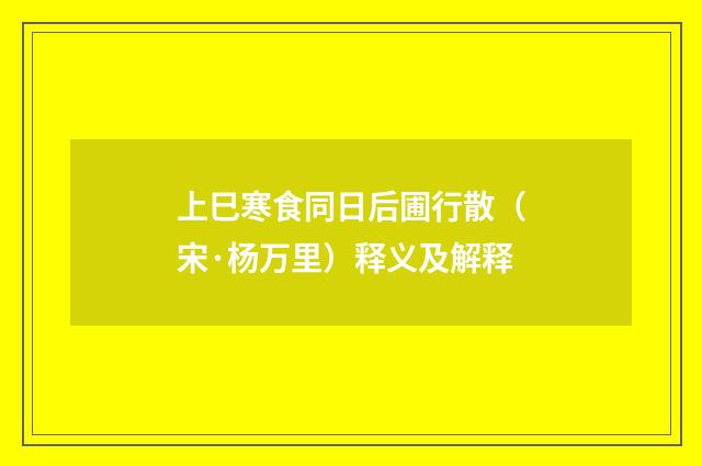 上巳寒食同日后圃行散（宋·杨万里）释义及解释