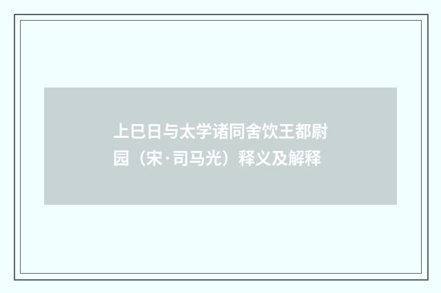 上巳日与太学诸同舍饮王都尉园（宋·司马光）释义及解释