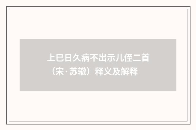 上巳日久病不出示儿侄二首（宋·苏辙）释义及解释