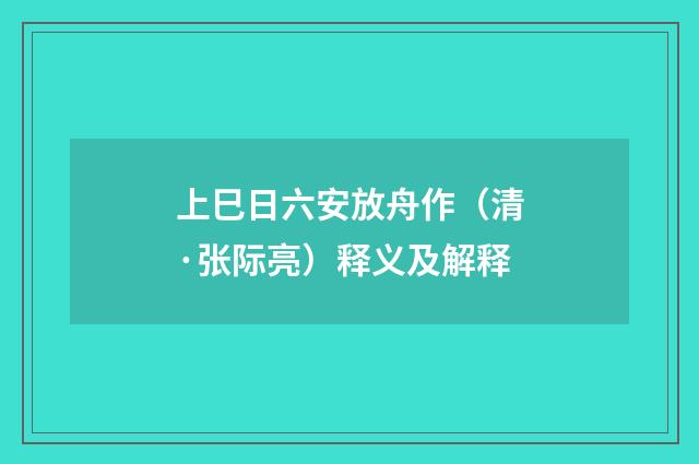 上巳日六安放舟作（清·张际亮）释义及解释