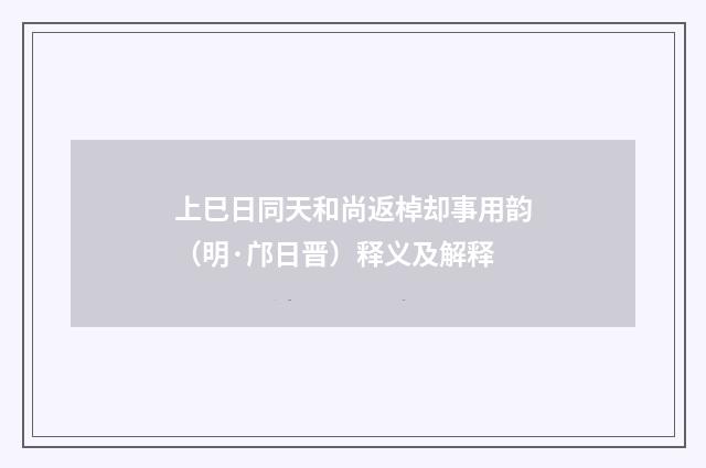 上巳日同天和尚返棹却事用韵（明·邝日晋）释义及解释