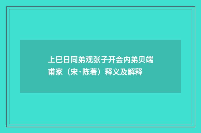 上巳日同弟观张子开会内弟贝端甫家（宋·陈著）释义及解释