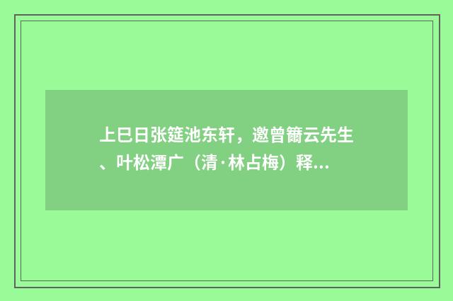 上巳日张筵池东轩，邀曾籋云先生、叶松潭广（清·林占梅）释义及解释
