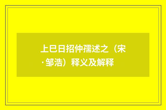 上巳日招仲孺述之（宋·邹浩）释义及解释