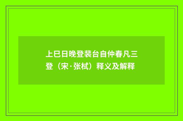上巳日晚登裴台自仲春凡三登（宋·张栻）释义及解释