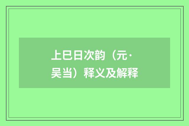 上巳日次韵（元·吴当）释义及解释