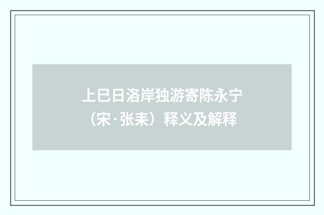 上巳日洛岸独游寄陈永宁（宋·张耒）释义及解释
