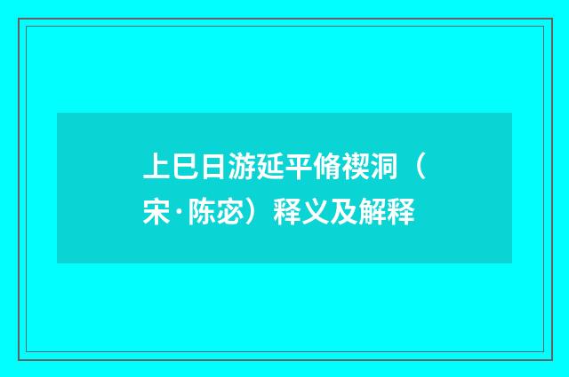 上巳日游延平脩禊洞（宋·陈宓）释义及解释