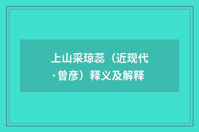 上山采琼蕊（近现代·曾彦）释义及解释