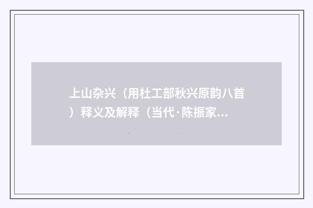 上山杂兴（用杜工部秋兴原韵八首）释义及解释（当代·陈振家）释义及解释