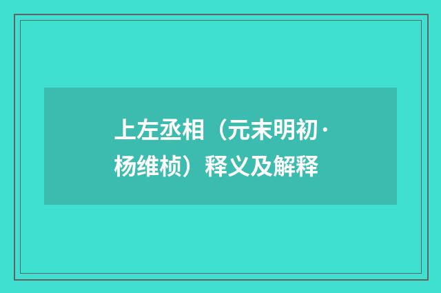 上左丞相（元末明初·杨维桢）释义及解释