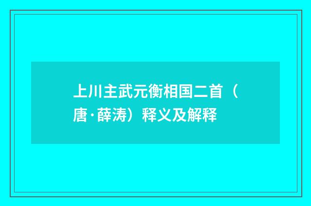 上川主武元衡相国二首（唐·薛涛）释义及解释