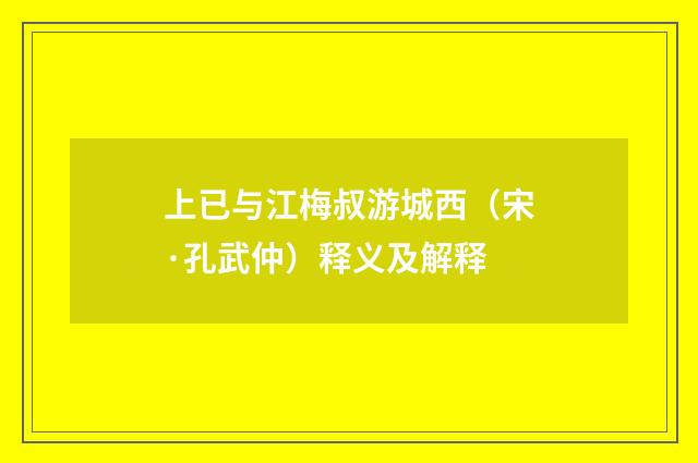 上已与江梅叔游城西（宋·孔武仲）释义及解释