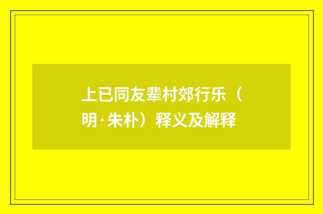 上已同友辈村郊行乐（明·朱朴）释义及解释