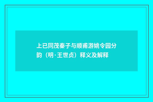 上已同茂秦子与顺甫游姚令园分韵（明·王世贞）释义及解释