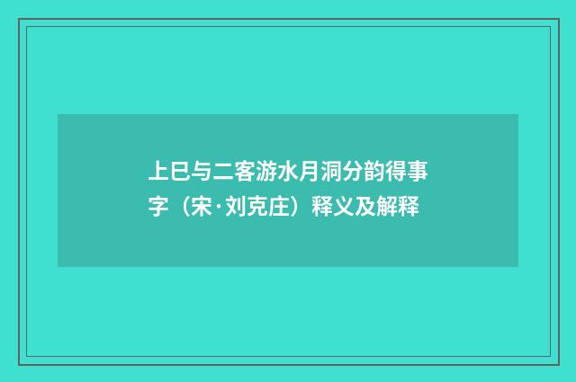上巳与二客游水月洞分韵得事字（宋·刘克庄）释义及解释