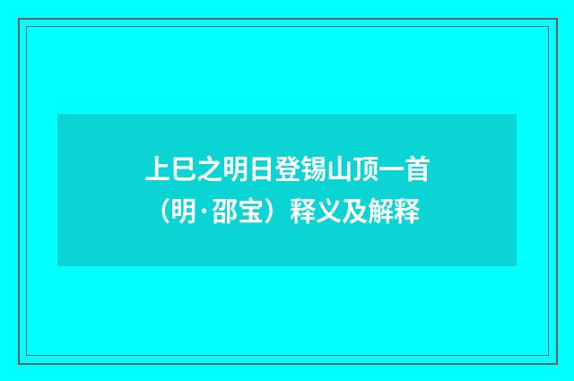 上巳之明日登锡山顶一首（明·邵宝）释义及解释