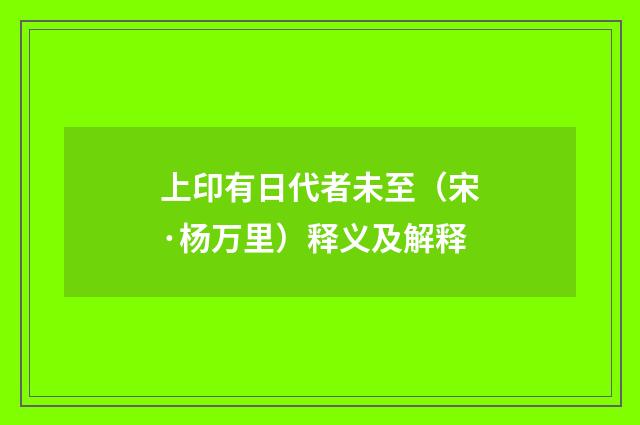 上印有日代者未至（宋·杨万里）释义及解释