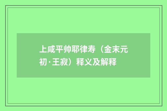 上咸平帅耶律寿（金末元初·王寂）释义及解释