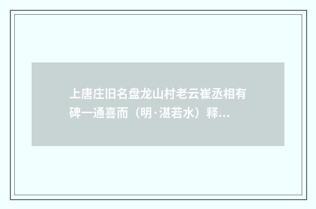 上唐庄旧名盘龙山村老云崔丞相有碑一通喜而（明·湛若水）释义及解释