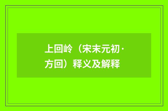 上回岭（宋末元初·方回）释义及解释