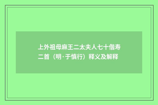 上外祖母麻王二太夫人七十偕寿二首（明·于慎行）释义及解释