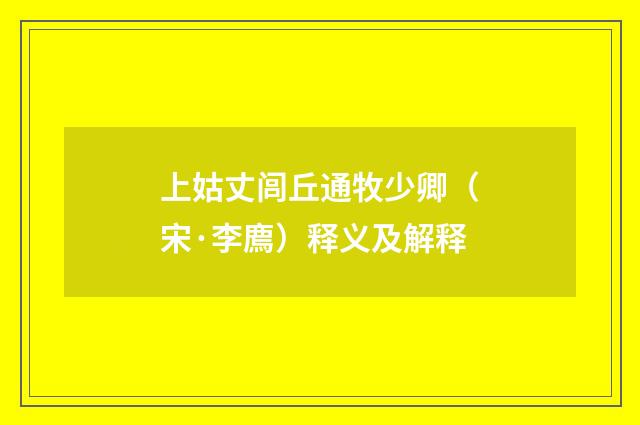 上姑丈闾丘通牧少卿（宋·李廌）释义及解释