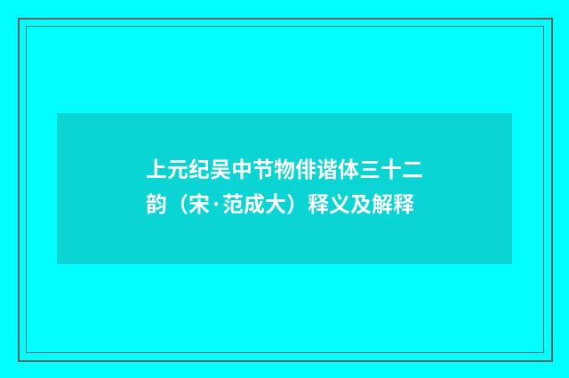 上元纪吴中节物俳谐体三十二韵（宋·范成大）释义及解释
