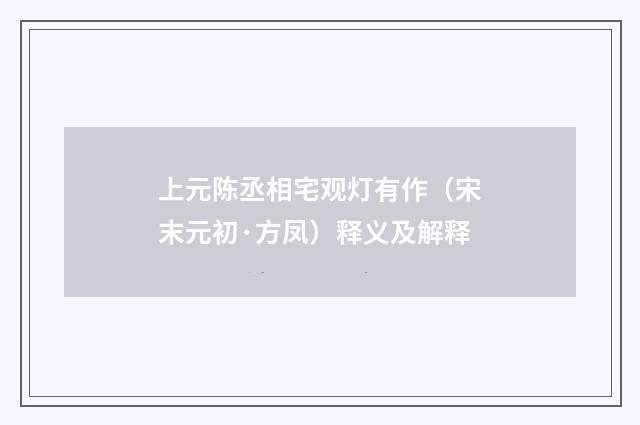 上元陈丞相宅观灯有作（宋末元初·方凤）释义及解释