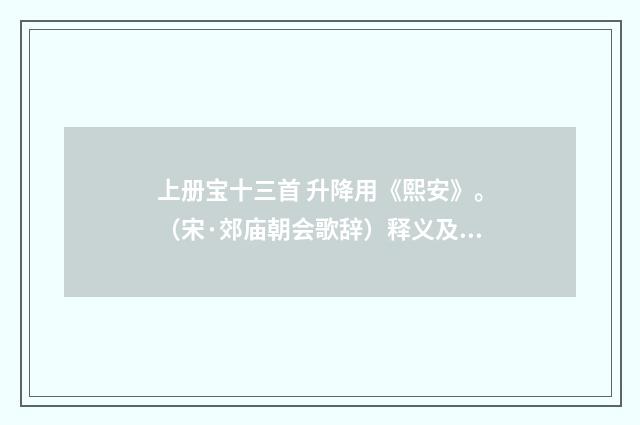 上册宝十三首 升降用《熙安》。（宋·郊庙朝会歌辞）释义及解释