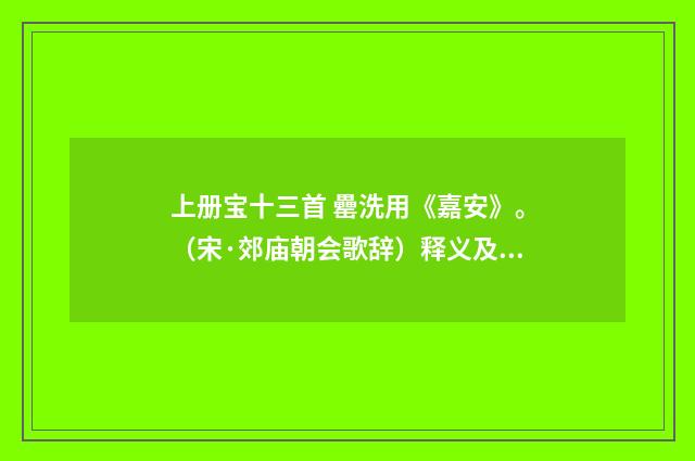 上册宝十三首 罍洗用《嘉安》。（宋·郊庙朝会歌辞）释义及解释