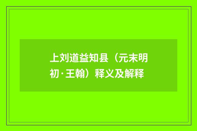 上刘道益知县（元末明初·王翰）释义及解释