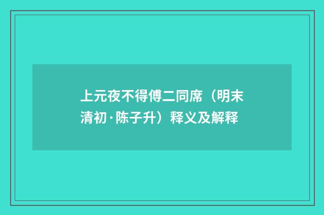 上元夜不得傅二同席（明末清初·陈子升）释义及解释