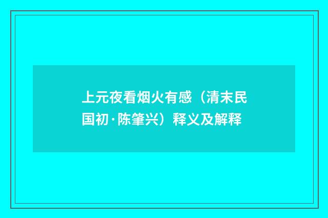 上元夜看烟火有感（清末民国初·陈肇兴）释义及解释